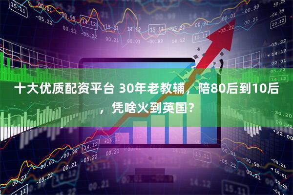 十大优质配资平台 30年老教辅，陪80后到10后，凭啥火到英国？
