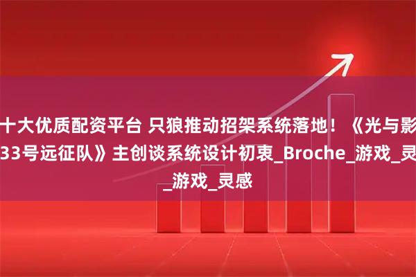 十大优质配资平台 只狼推动招架系统落地！《光与影：33号远征队》主创谈系统设计初衷_Broche_游戏_灵感